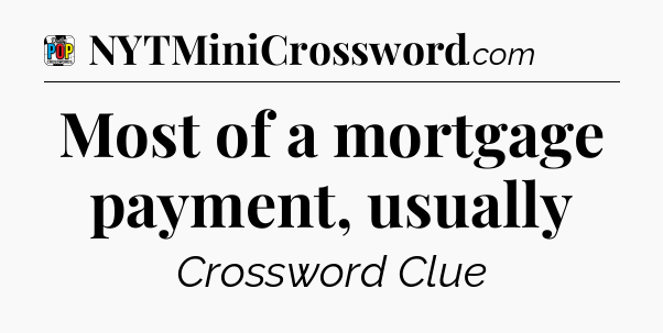 Most of a mortgage payment, usually Crossword Clue