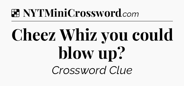 Solution: Cheez Whiz you could blow up - NYT Crossword