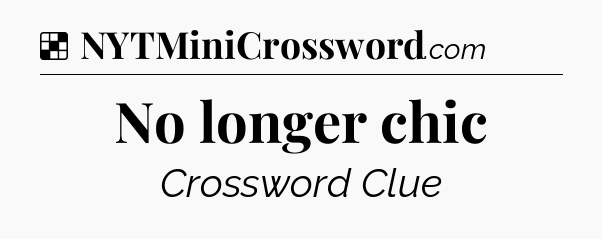 Solution: No longer chic - NYT Crossword