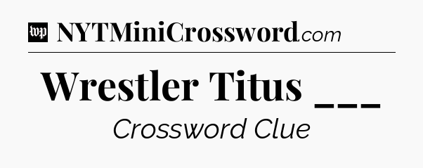 Wrestler Titus ___ Crossword Clue