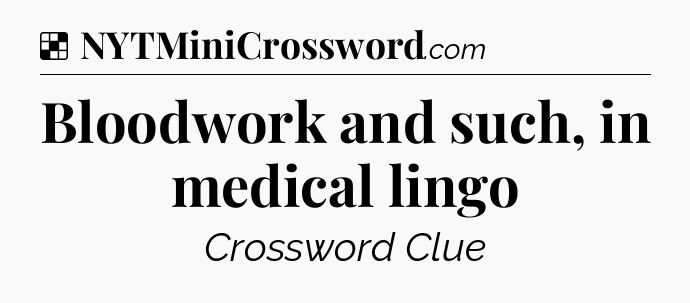 Solution: Bloodwork and such, in medical lingo - NYT Crossword