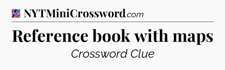 Reference book with maps Crossword Clue