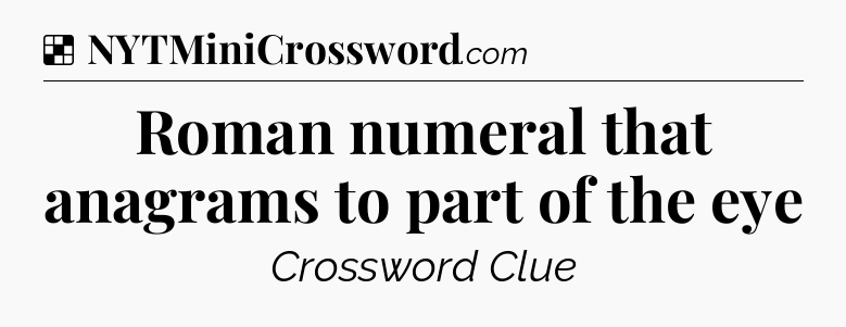 Solution: Roman numeral that anagrams to part of the eye - NYT Crossword
