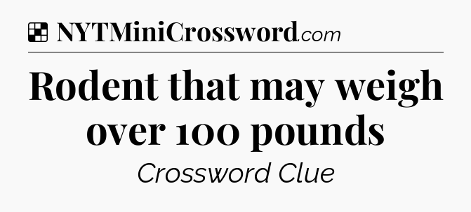 Solution: Rodent that may weigh over 100 pounds - NYT Crossword