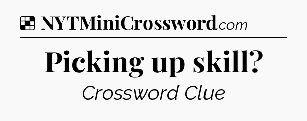 Solution: Picking up skill - NYT Crossword