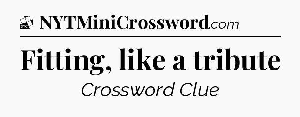 Fitting, like a tribute - Daily Themed Classic Crossword