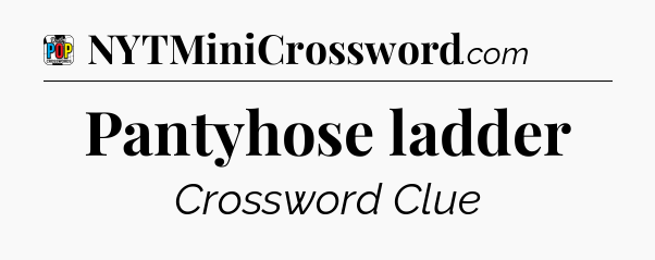 Pantyhose ladder Crossword Clue