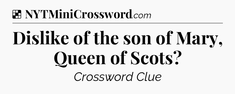 Solution: Dislike of the son of Mary, Queen of Scots - NYT Crossword