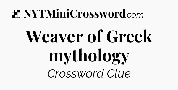 Solution: Weaver of Greek mythology - NYT Crossword