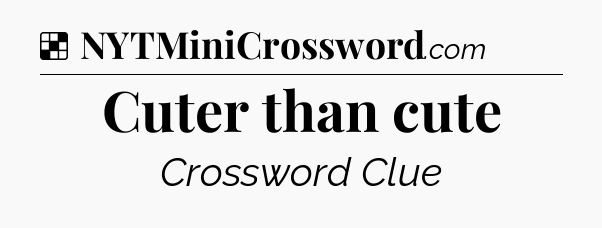 Solution: Cuter than cute - NYT Crossword