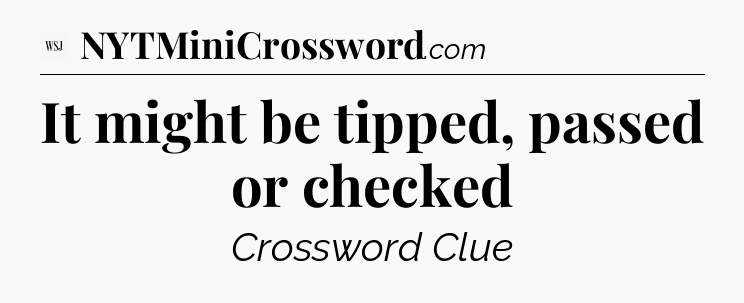 It might be tipped, passed or checked - WSJ Crossword