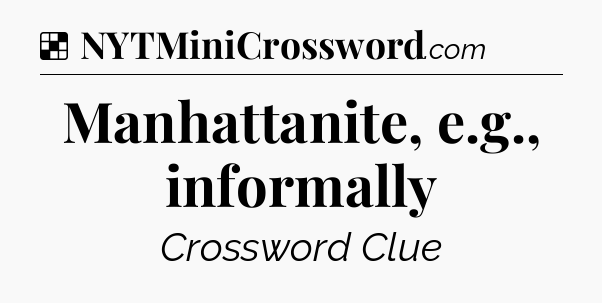 Solution: Manhattanite, e.g., informally - NYT Crossword