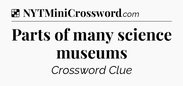 Solution: Parts of many science museums - NYT Crossword