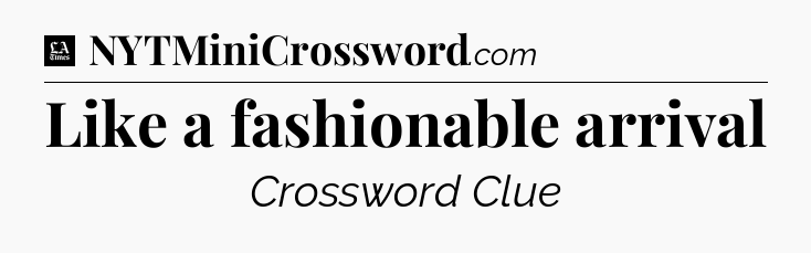 Like a fashionable arrival - LA Times Crossword