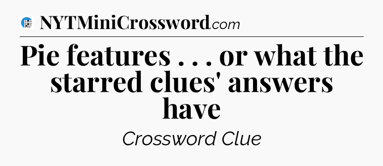 Pie features . . . or what the starred clues' answers have Crossword Clue