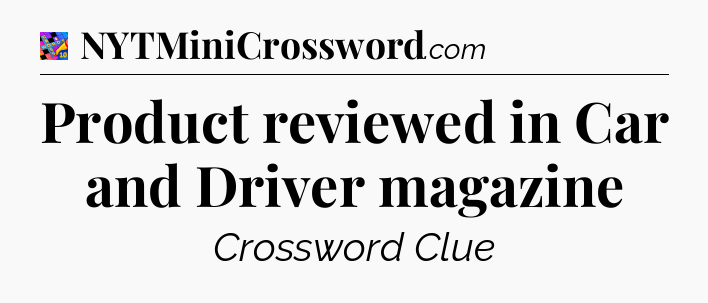 Product reviewed in Car and Driver magazine Crossword Clue