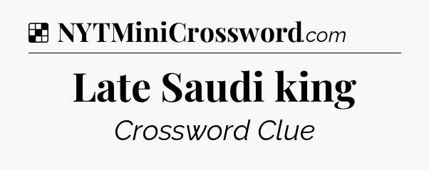 Solution: Late Saudi king - NYT Crossword