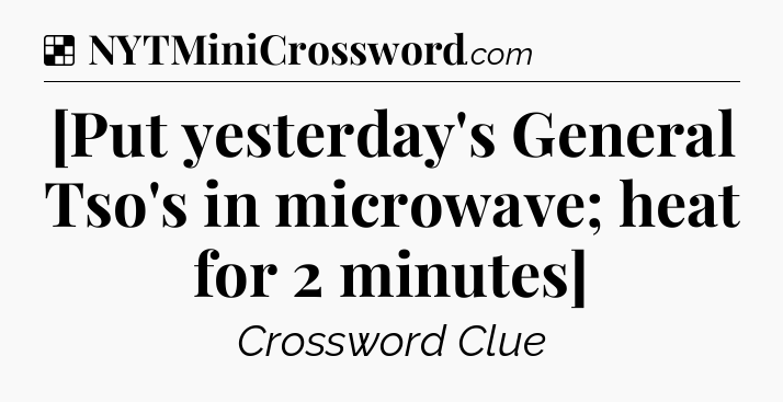 Solution: [Put yesterday's General Tso's in microwave; heat for 2 minutes] - NYT Crossword