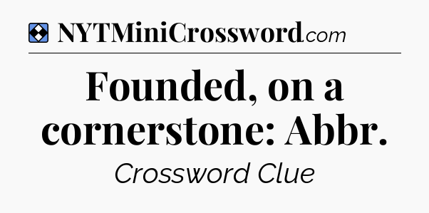Solution: Founded, on a cornerstone: Abbr - NYT Mini Crossword