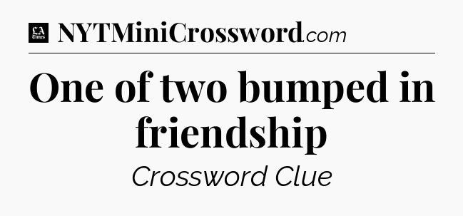 One of two bumped in friendship - LA Times Crossword