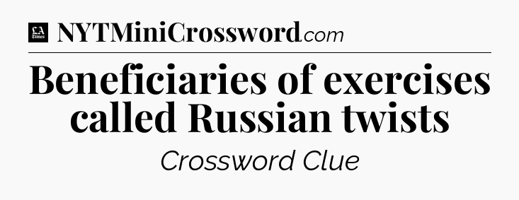 Beneficiaries of exercises called Russian twists - LA Times Crossword
