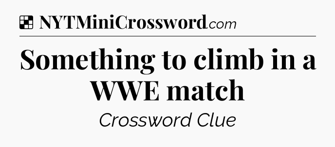 Solution: Something to climb in a WWE match - NYT Crossword