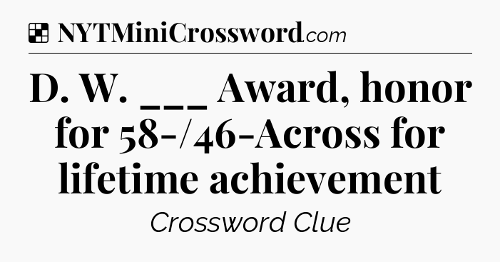 Solution: D. W. ___ Award, honor for 58-/46-Across for lifetime achievement - NYT Crossword
