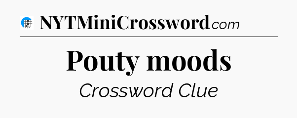 Pouty moods Crossword Clue