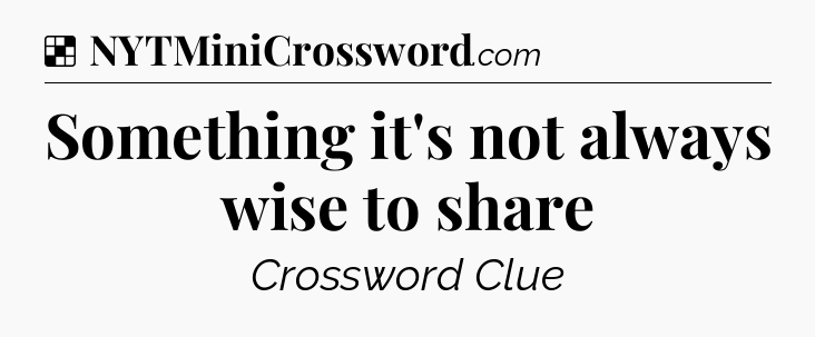 Solution: Something it's not always wise to share - NYT Crossword