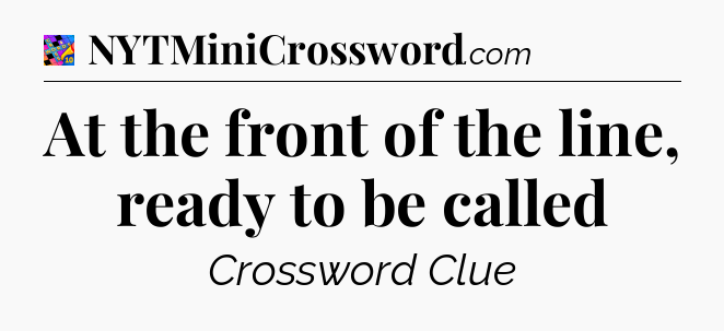 At the front of the line, ready to be called Crossword Clue