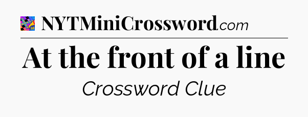 At the front of a line Crossword Clue