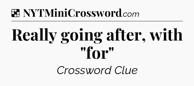 Solution: Really going after, with 