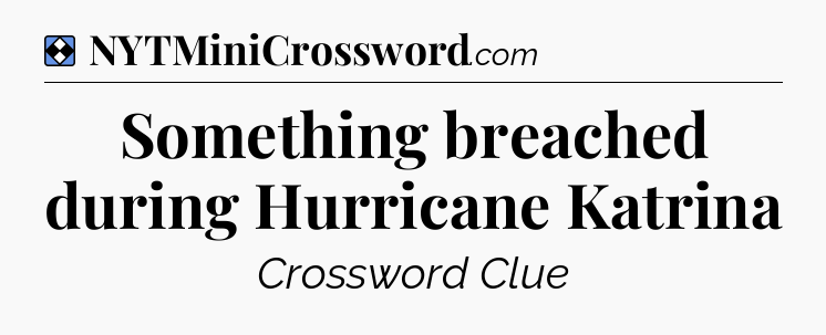 Solution: Something breached during Hurricane Katrina - NYT Mini Crossword