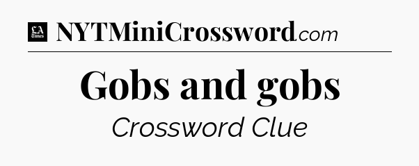 Gobs and gobs - LA Times Crossword