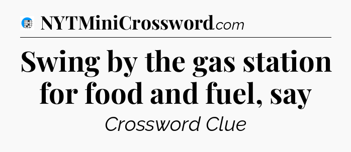 Swing by the gas station for food and fuel, say Crossword Clue