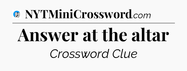 Answer at the altar Crossword Clue