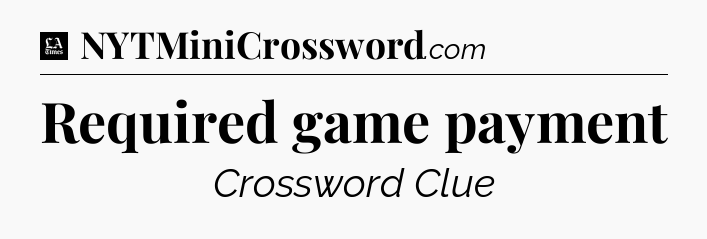 Required game payment - LA Times Crossword