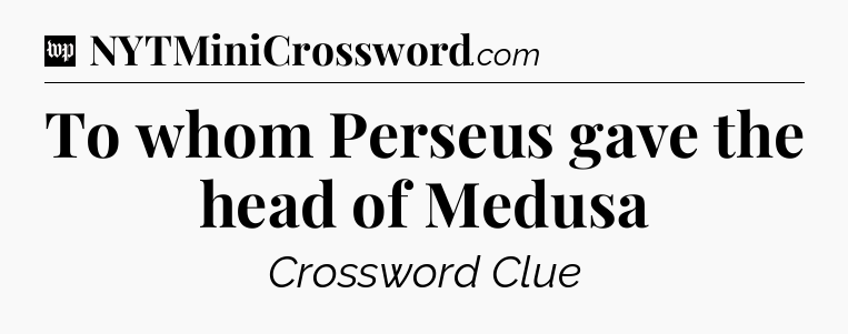 To whom Perseus gave the head of Medusa Crossword Clue