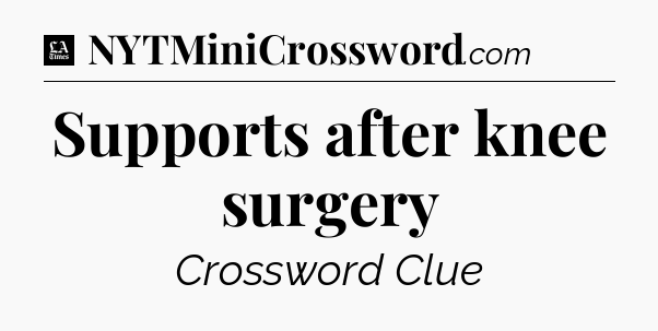 Supports after knee surgery - LA Times Crossword