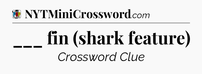 ___ fin (shark feature) Crossword Clue