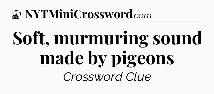 Soft, murmuring sound made by pigeons - Daily Themed Classic Crossword