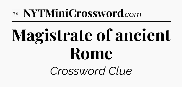 Magistrate of ancient Rome - WSJ Crossword