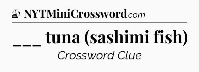 ___ tuna (sashimi fish) - Daily Themed Classic Crossword
