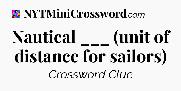 Nautical ___ (unit of distance for sailors) Crossword Clue