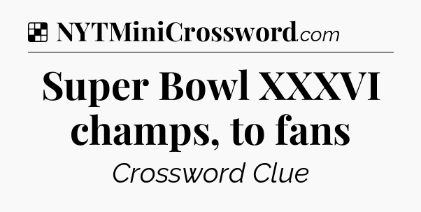 Solution: Super Bowl XXXVI champs, to fans - NYT Crossword
