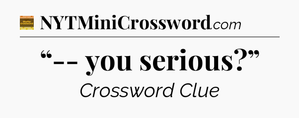 “-- you serious?” - Eugene Sheffer Crossword