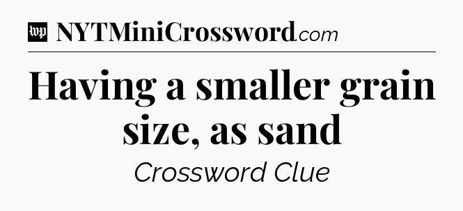 Having a smaller grain size, as sand Crossword Clue