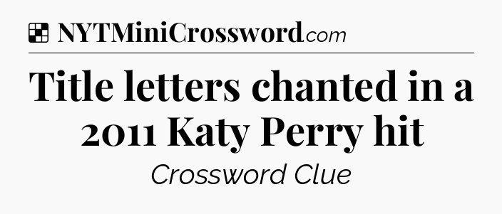 Solution: Title letters chanted in a 2011 Katy Perry hit - NYT Crossword