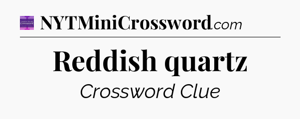 Reddish quartz - Thomas Joseph Crossword