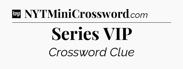 Series VIP Crossword Clue